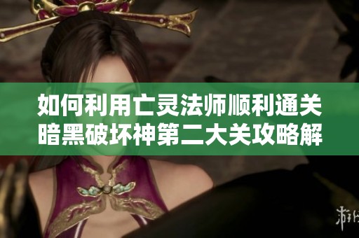 如何利用亡灵法师顺利通关暗黑破坏神第二大关攻略解析