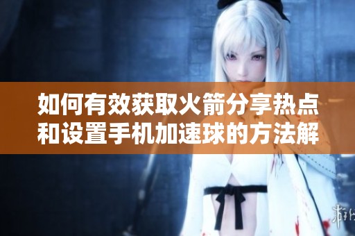 如何有效获取火箭分享热点和设置手机加速球的方法解析