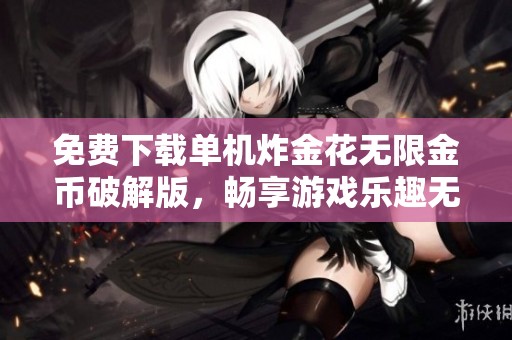免费下载单机炸金花无限金币破解版，畅享游戏乐趣无极限