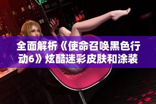 全面解析《使命召唤黑色行动6》炫酷迷彩皮肤和涂装设计