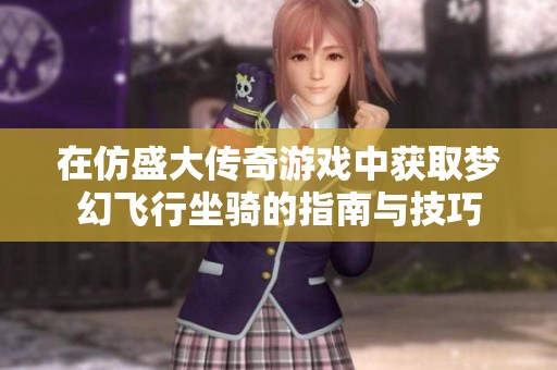 在仿盛大传奇游戏中获取梦幻飞行坐骑的指南与技巧