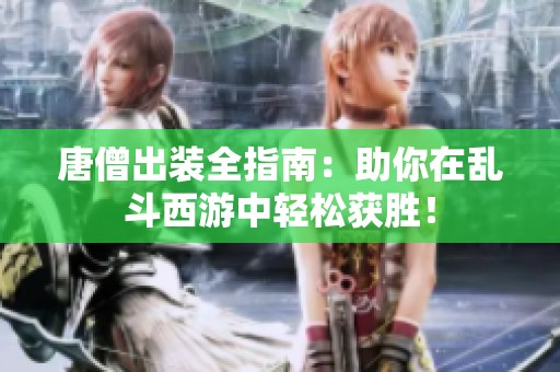 唐僧出装全指南：助你在乱斗西游中轻松获胜！