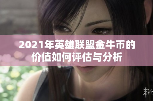 2021年英雄联盟金牛币的价值如何评估与分析