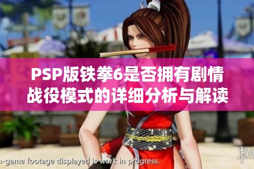 PSP版铁拳6是否拥有剧情战役模式的详细分析与解读