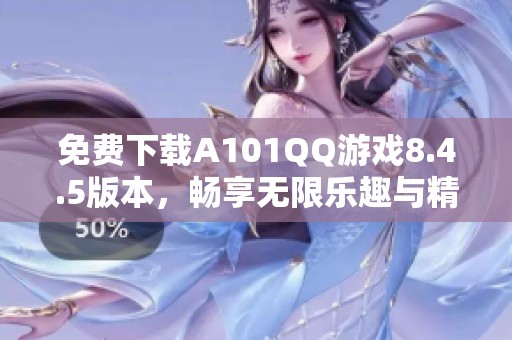 免费下载A101QQ游戏8.4.5版本，畅享无限乐趣与精彩体验