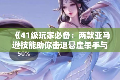 《41级玩家必备：两款亚马逊技能助你击退悬崖杀手与岩壁杀手》