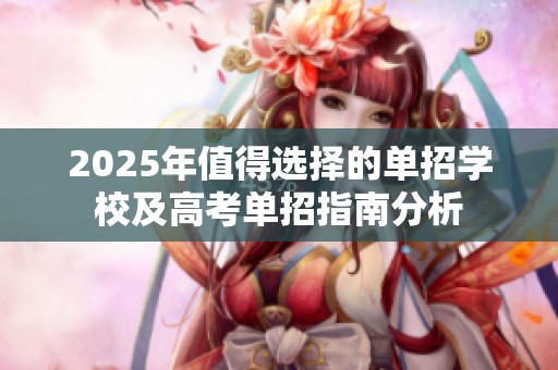 2025年值得选择的单招学校及高考单招指南分析