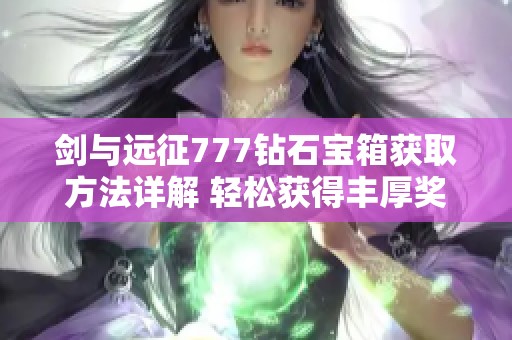 剑与远征777钻石宝箱获取方法详解 轻松获得丰厚奖励