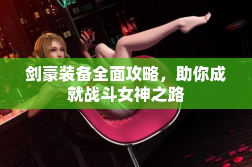 剑豪装备全面攻略，助你成就战斗女神之路