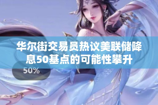 华尔街交易员热议美联储降息50基点的可能性攀升