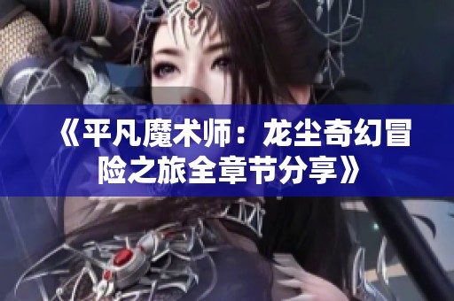 《平凡魔术师：龙尘奇幻冒险之旅全章节分享》