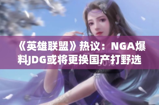 《英雄联盟》热议：NGA爆料JDG或将更换国产打野选手