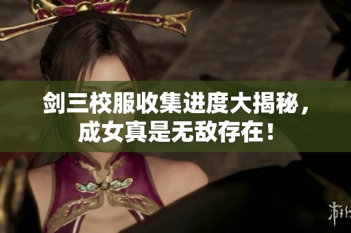 剑三校服收集进度大揭秘，成女真是无敌存在！