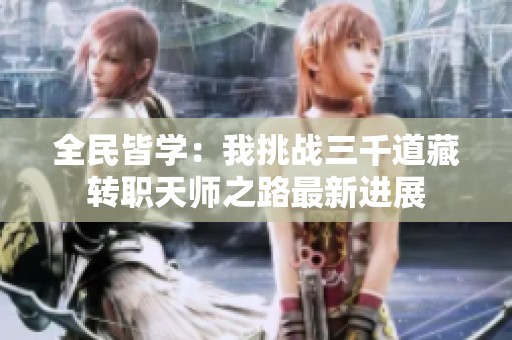 全民皆学：我挑战三千道藏转职天师之路最新进展