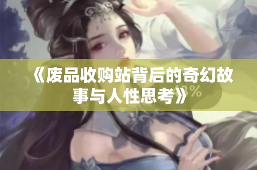 《废品收购站背后的奇幻故事与人性思考》