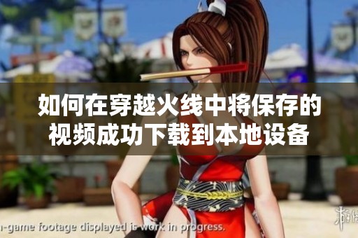 如何在穿越火线中将保存的视频成功下载到本地设备