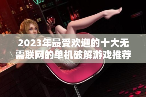 2023年最受欢迎的十大无需联网的单机破解游戏推荐