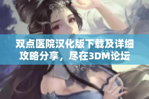 双点医院汉化版下载及详细攻略分享，尽在3DM论坛