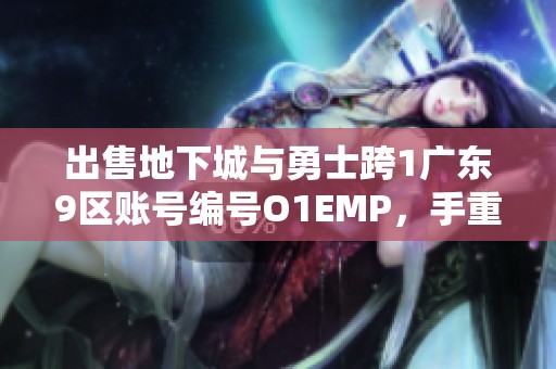 出售地下城与勇士跨1广东9区账号编号O1EMP，手重代售中