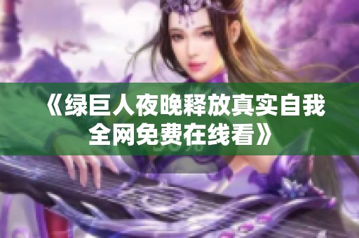 《绿巨人夜晚释放真实自我全网免费在线看》
