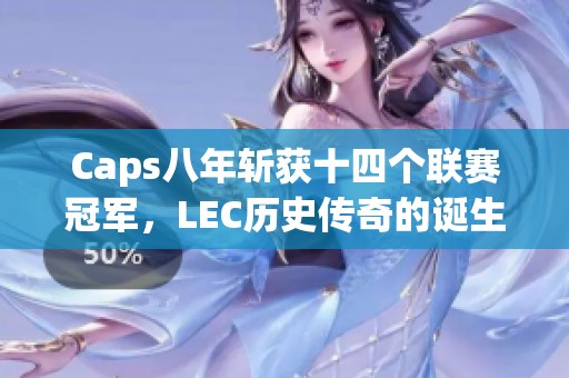 Caps八年斩获十四个联赛冠军，LEC历史传奇的诞生