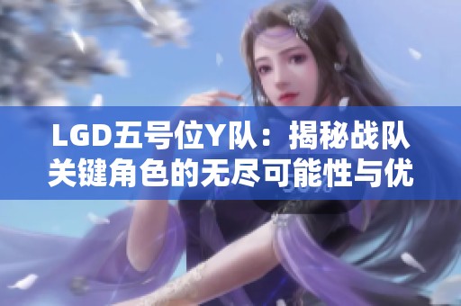 LGD五号位Y队：揭秘战队关键角色的无尽可能性与优势