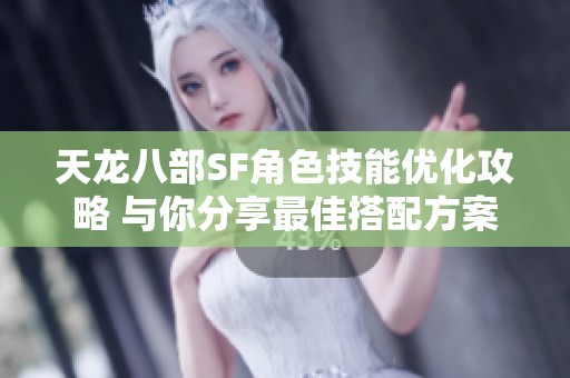 天龙八部SF角色技能优化攻略 与你分享最佳搭配方案