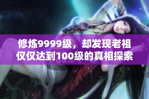 修炼9999级，却发现老祖仅仅达到100级的真相探索