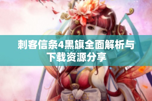 刺客信条4黑旗全面解析与下载资源分享