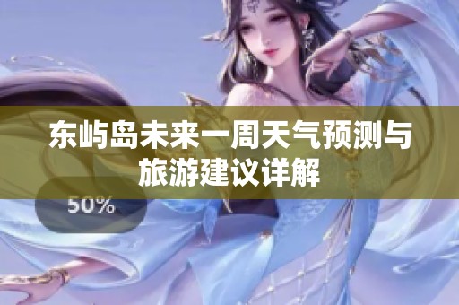 东屿岛未来一周天气预测与旅游建议详解