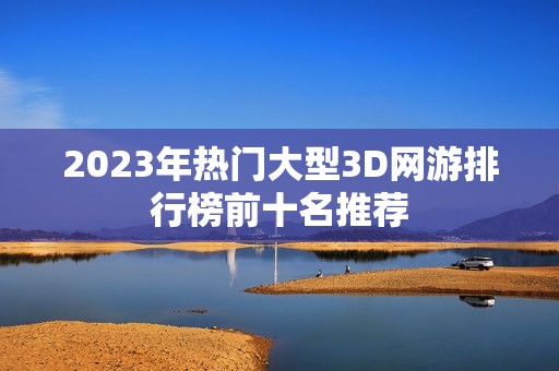 2023年热门大型3D网游排行榜前十名推荐