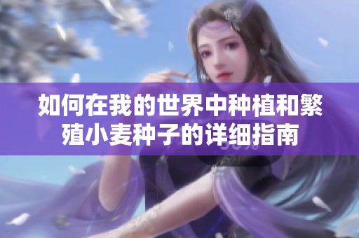 如何在我的世界中种植和繁殖小麦种子的详细指南