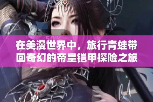 在美漫世界中，旅行青蛙带回奇幻的帝皇铠甲探险之旅