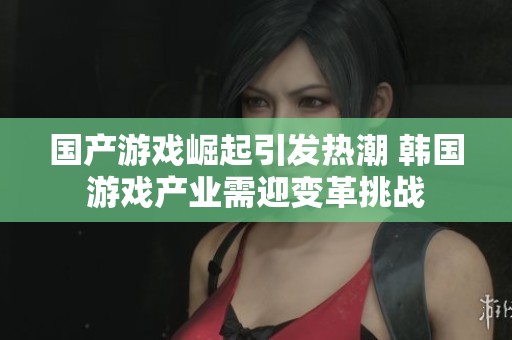 国产游戏崛起引发热潮 韩国游戏产业需迎变革挑战