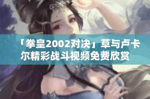 「拳皇2002对决」草与卢卡尔精彩战斗视频免费欣赏