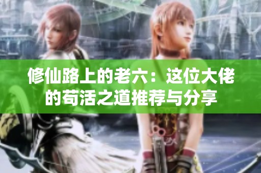 修仙路上的老六：这位大佬的苟活之道推荐与分享