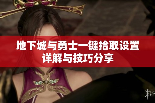 地下城与勇士一键拾取设置详解与技巧分享