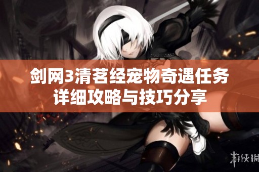 剑网3清茗经宠物奇遇任务详细攻略与技巧分享