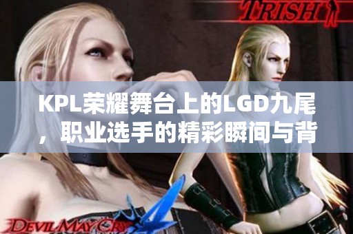 KPL荣耀舞台上的LGD九尾，职业选手的精彩瞬间与背后故事