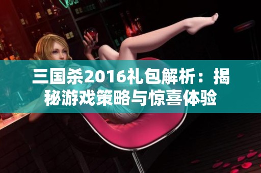 三国杀2016礼包解析：揭秘游戏策略与惊喜体验