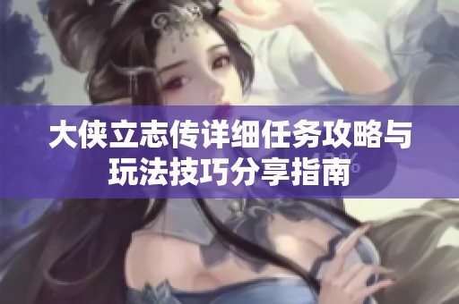 大侠立志传详细任务攻略与玩法技巧分享指南
