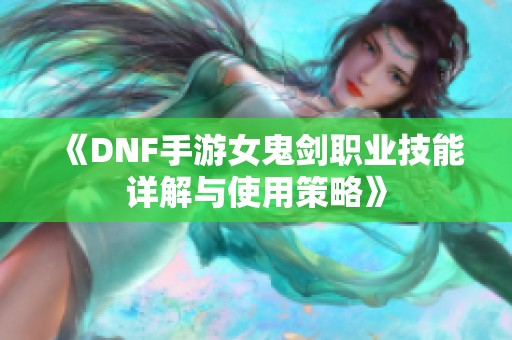 《DNF手游女鬼剑职业技能详解与使用策略》