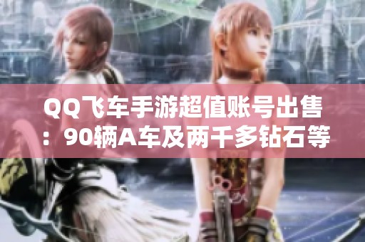 QQ飞车手游超值账号出售：90辆A车及两千多钻石等你来拿！