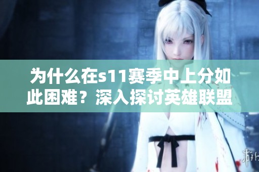 为什么在s11赛季中上分如此困难？深入探讨英雄联盟上分攻略