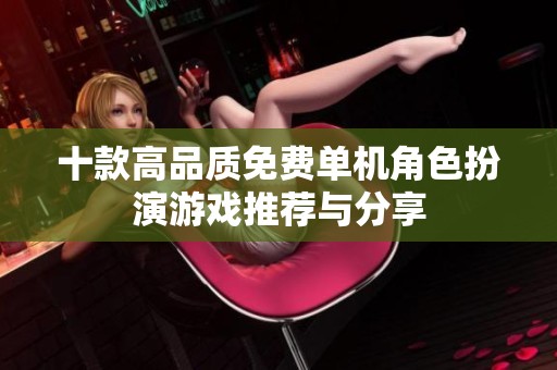 十款高品质免费单机角色扮演游戏推荐与分享
