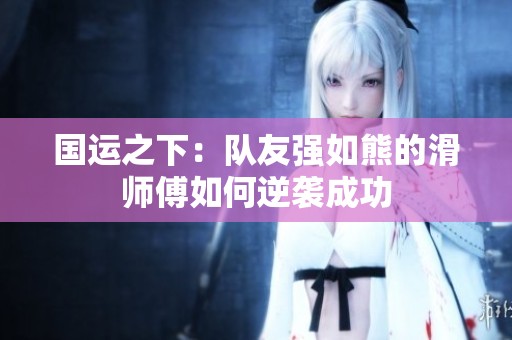 国运之下：队友强如熊的滑师傅如何逆袭成功