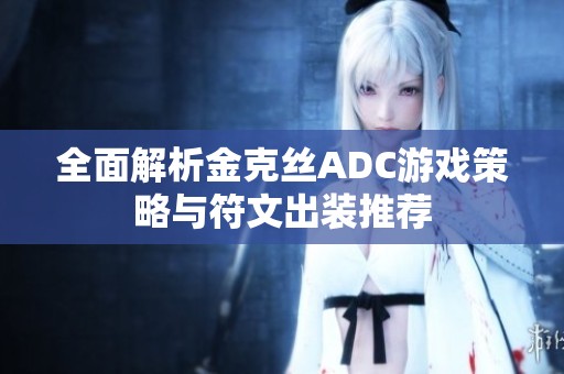 全面解析金克丝ADC游戏策略与符文出装推荐