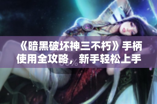 《暗黑破坏神三不朽》手柄使用全攻略，新手轻松上手
