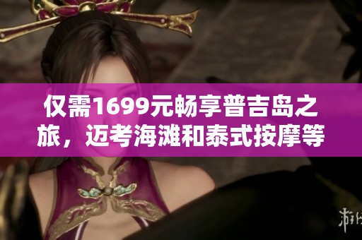 仅需1699元畅享普吉岛之旅，迈考海滩和泰式按摩等你来体验