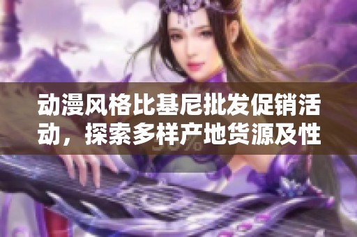 动漫风格比基尼批发促销活动，探索多样产地货源及性感设计